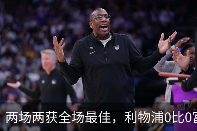 两场两获全场最佳，利物浦0比0富勒姆他成唯一亮点