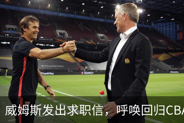 威姆斯发出求职信，呼唤回归CBA的篮球梦想