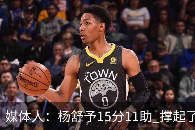 媒体人：杨舒予15分11助 撑起了外线进攻发起核心的角色
