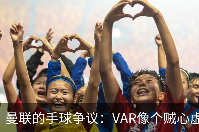 曼联的手球争议：VAR像个贼心虚的小伙伴
