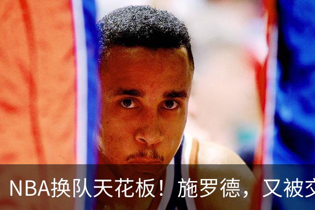 NBA换队天花板！施罗德，又被交易了
